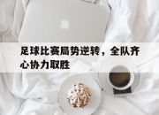 开云官方app入口-足球比赛局势逆转，全队齐心协力取胜的简单介绍