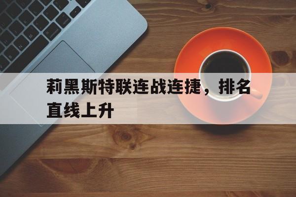关于莉黑斯特联连战连捷,排名直线上升的信息 关于莉黑斯特联连战连捷,排名直线上升的信息